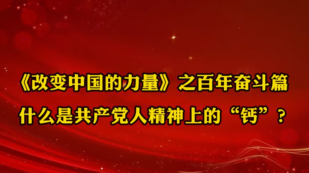 《改變中國(guó)的力量》之百年奮斗篇：什么是共產(chǎn)黨人精神上的“鈣”？