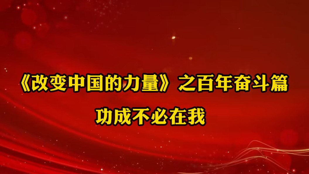 《改變中國(guó)的力量》之百年奮斗篇：功成不必在我