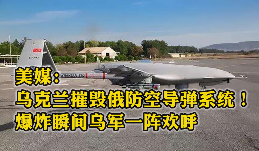 美媒：烏克蘭使用TB2無人機摧毀俄防空導(dǎo)彈系統(tǒng)！爆炸瞬間烏軍一陣歡呼