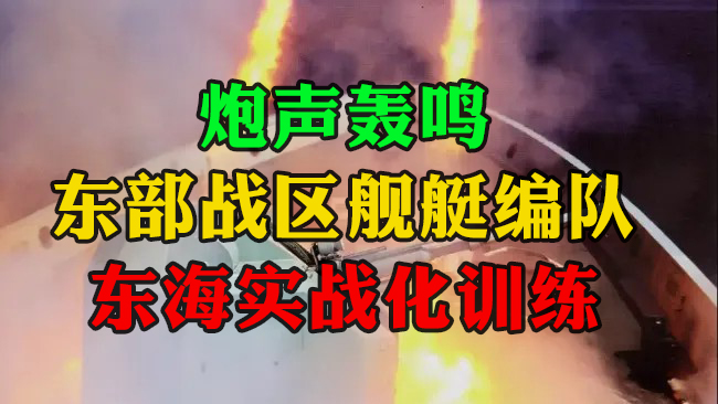 炮聲轟鳴！東部戰(zhàn)區(qū)艦艇編隊(duì)東海實(shí)戰(zhàn)化訓(xùn)練